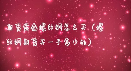 螺纹期货交易一手是多少(螺纹期货一手多少吨)_期货喊单_第1张_青花期货直播间 螺纹期货交易一手是多少(螺纹期货一手多少吨)_https://qh.ynbygsw.com_期货喊单_第1张