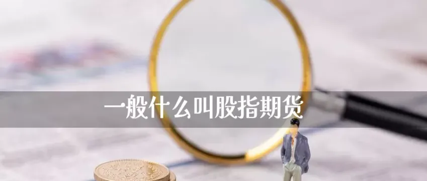 股指期货合约的主要内容(股指期货合约的种类)_https://qh.ynbygsw.com_财金百科_第1张
