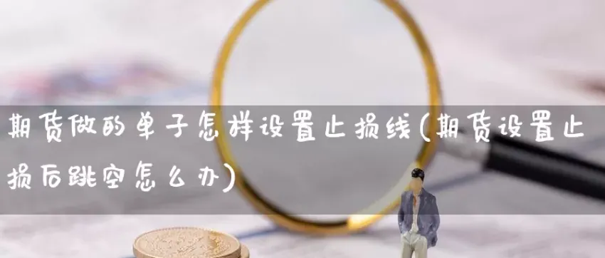 玻璃期货止损点多少(期货止损点怎么下单)_财金百科_第1张_青花期货直播间 玻璃期货止损点多少(期货止损点怎么下单)_https://qh.ynbygsw.com_财金百科_第1张