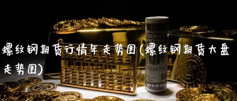 螺纹钢期货跟钢铁股关系(下周螺纹钢期货走势预测)_财金百科_第1张_青花期货直播间 螺纹钢期货跟钢铁股关系(下周螺纹钢期货走势预测)_https://qh.ynbygsw.com_财金百科_第1张