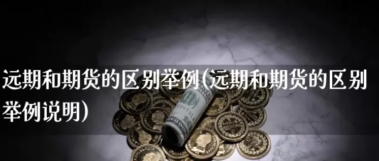 黄金期货和远期市场区别大吗(远期市场和期货市场的区别)_期货交易_第1张_青花期货直播间 黄金期货和远期市场区别大吗(远期市场和期货市场的区别)_https://qh.ynbygsw.com_期货交易_第1张