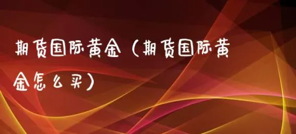 怎么开始买期货(怎么买黄金期货)_财金百科_第1张_青花期货直播间 怎么开始买期货(怎么买黄金期货)_https://qh.ynbygsw.com_财金百科_第1张