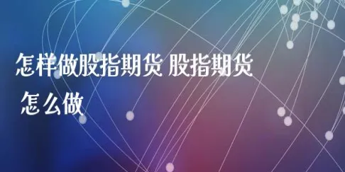 股指期货怎么做多做空(股指期货做多是什么意思)_财金百科_第1张_青花期货直播间 股指期货怎么做多做空(股指期货做多是什么意思)_https://qh.ynbygsw.com_财金百科_第1张