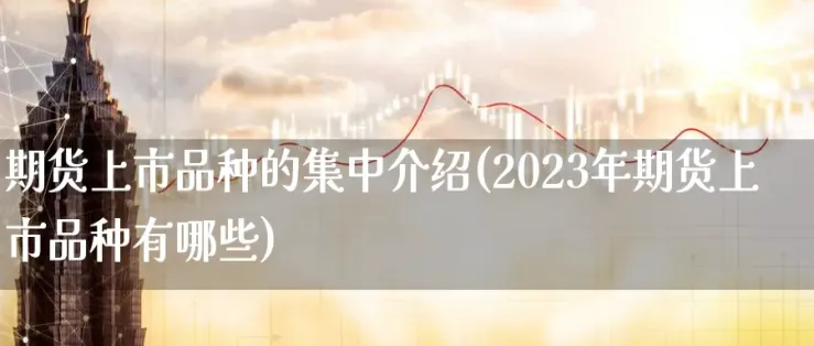 商品期货最早的品种(商品期货最早的品种是)_国际期货_第1张_青花期货直播间 商品期货最早的品种(商品期货最早的品种是)_https://qh.ynbygsw.com_国际期货_第1张