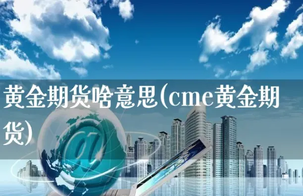 期货黄金是什么意思(期货黄金属于什么品种)_期货直播_第1张_青花期货直播间 期货黄金是什么意思(期货黄金属于什么品种)_https://qh.ynbygsw.com_期货直播_第1张