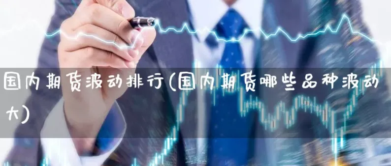 每月波动大的期货(期货波动率大的品种)_财金百科_第1张_青花期货直播间 每月波动大的期货(期货波动率大的品种)_https://qh.ynbygsw.com_财金百科_第1张
