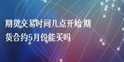 期货晚上交易到几点(期货晚上交易时间几点到几点)_财金百科_第1张_青花期货直播间 期货晚上交易到几点(期货晚上交易时间几点到几点)_https://qh.ynbygsw.com_财金百科_第1张