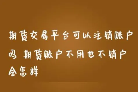 期货多久没下单会注销账户(期货注销多久会没有这个账户)_国际期货_第1张_青花期货直播间 期货多久没下单会注销账户(期货注销多久会没有这个账户)_https://qh.ynbygsw.com_国际期货_第1张