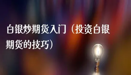 白银期货的概念解释(白银期货叫什么指数)_期货交易_第1张_青花期货直播间 白银期货的概念解释(白银期货叫什么指数)_https://qh.ynbygsw.com_期货交易_第1张