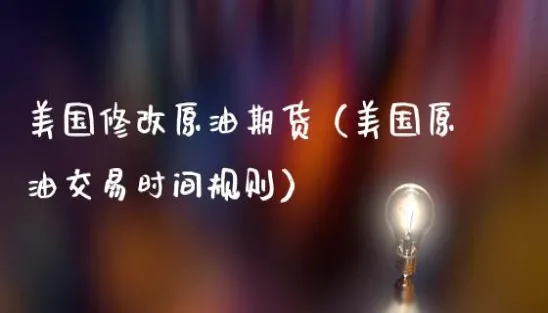 美原油修改期货规则(美原油期货交易时间表)_国际期货_第1张_青花期货直播间 美原油修改期货规则(美原油期货交易时间表)_https://qh.ynbygsw.com_国际期货_第1张
