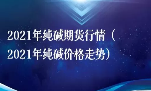 纯碱期货行情在线看(晚上纯碱期货行情预测)_期货喊单_第1张_青花期货直播间 纯碱期货行情在线看(晚上纯碱期货行情预测)_https://qh.ynbygsw.com_期货喊单_第1张