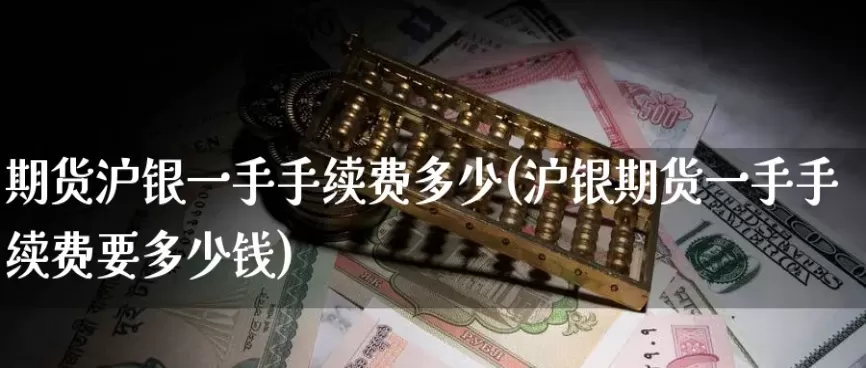 期货沪银一手的重量(沪银期货今日行情分析)_财金百科_第1张_青花期货直播间 期货沪银一手的重量(沪银期货今日行情分析)_https://qh.ynbygsw.com_财金百科_第1张
