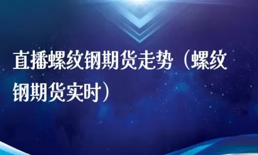 国贸钢铁期货直播(国际钢铁期货实时行情)_财金百科_第1张_青花期货直播间 国贸钢铁期货直播(国际钢铁期货实时行情)_https://qh.ynbygsw.com_财金百科_第1张
