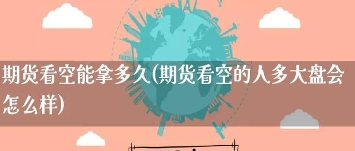 期货最长可以拿多长时间(期货最长可以拿多长时间的货)_财金知识_第1张_青花期货直播间 期货最长可以拿多长时间(期货最长可以拿多长时间的货)_https://qh.ynbygsw.com_财金知识_第1张
