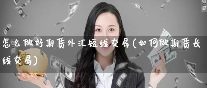 期货交易如何做到看大做小(个人如何做期货交易)_期货直播_第1张_青花期货直播间 期货交易如何做到看大做小(个人如何做期货交易)_https://qh.ynbygsw.com_期货直播_第1张