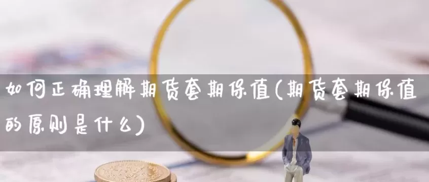 怎样确定套期保值的期货合约份数(套期保值时如何选择合约)_财金知识_第1张_青花期货直播间 怎样确定套期保值的期货合约份数(套期保值时如何选择合约)_https://qh.ynbygsw.com_财金知识_第1张