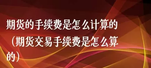 期货平均手续费率(期货手续费率怎么算)_https://qh.ynbygsw.com_期货喊单_第1张