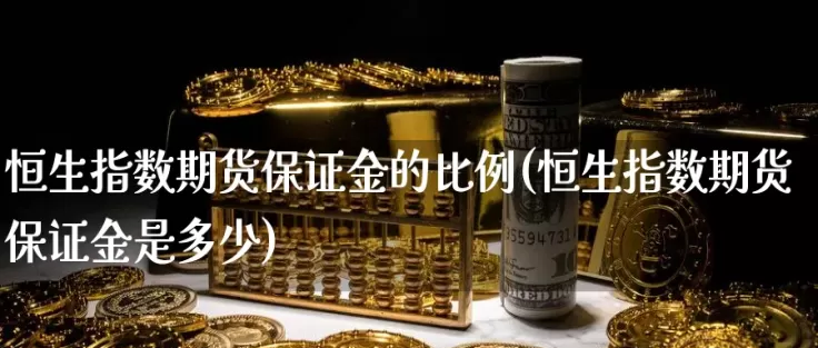 恒生指数期货看多少分钟图(恒生指数期货如何)_期货交易_第1张_青花期货直播间 恒生指数期货看多少分钟图(恒生指数期货如何)_https://qh.ynbygsw.com_期货交易_第1张