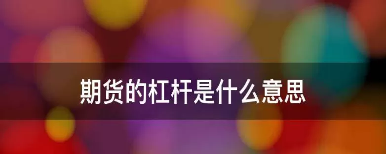 期货怎么上杠杆(什么叫期货杠杆)_财金百科_第1张_青花期货直播间 期货怎么上杠杆(什么叫期货杠杆)_https://qh.ynbygsw.com_财金百科_第1张