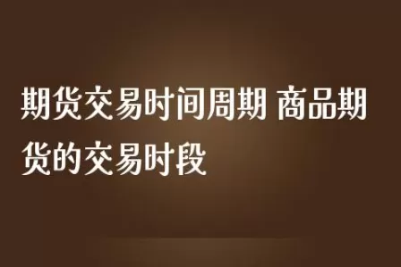 商品期货交易执行表格(商品期货的交易时间表)_期货交易_第1张_青花期货直播间 商品期货交易执行表格(商品期货的交易时间表)_https://qh.ynbygsw.com_期货交易_第1张