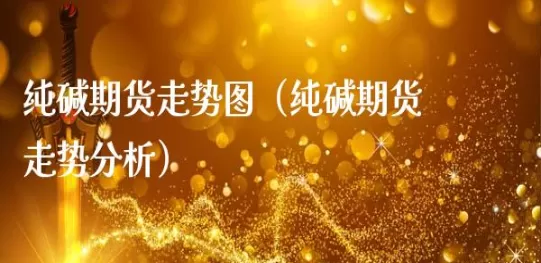 最近纯碱期货创新高了(纯碱期货走势预测)_https://qh.ynbygsw.com_国际期货_第1张