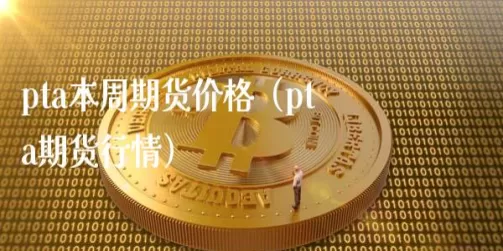 期货pta大涨原因(pta期货涨跌与什么有关)_期货直播_第1张_青花期货直播间 期货pta大涨原因(pta期货涨跌与什么有关)_https://qh.ynbygsw.com_期货直播_第1张