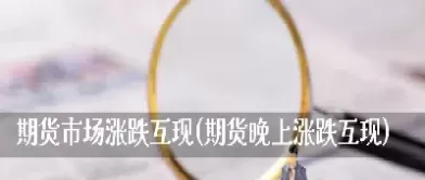 期货 晚上交易不(期货晚上交易不成功)_财金百科_第1张_青花期货直播间 期货 晚上交易不(期货晚上交易不成功)_https://qh.ynbygsw.com_财金百科_第1张