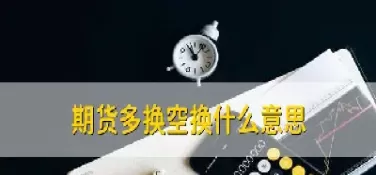 期货多空转换太快(期货多空转换要手续费吗)_期货喊单_第1张_青花期货直播间 期货多空转换太快(期货多空转换要手续费吗)_https://qh.ynbygsw.com_期货喊单_第1张