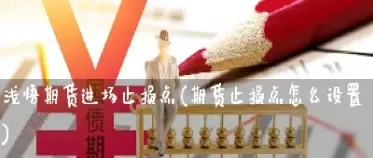 期货挂止损 高开按什么价止损(期货挂止损单怎么挂)_期货交易_第1张_青花期货直播间 期货挂止损 高开按什么价止损(期货挂止损单怎么挂)_https://qh.ynbygsw.com_期货交易_第1张