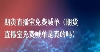 直播老师叫买期货(国内期货直播间老师喊单)_期货直播_第1张_青花期货直播间 直播老师叫买期货(国内期货直播间老师喊单)_https://qh.ynbygsw.com_期货直播_第1张