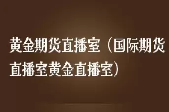 国际期货直播室22小时(黄金24小时期货直播室)_期货直播_第1张_青花期货直播间 国际期货直播室22小时(黄金24小时期货直播室)_https://qh.ynbygsw.com_期货直播_第1张