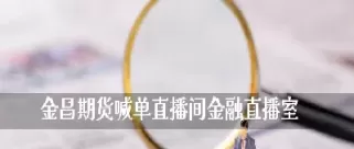 期货直播间交易(期货直播间哪个好一点)_期货喊单_第1张_青花期货直播间 期货直播间交易(期货直播间哪个好一点)_https://qh.ynbygsw.com_期货喊单_第1张
