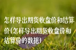 为何期货结算使用结算价 而不是收盘价呢(为何期货结算使用结算价而不是收盘价呢)_期货喊单_第1张_青花期货直播间 为何期货结算使用结算价 而不是收盘价呢(为何期货结算使用结算价而不是收盘价呢)_https://qh.ynbygsw.com_期货喊单_第1张