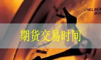 期货 交易 时间(期货交易时间几点到几点)_期货交易_第1张_青花期货直播间 期货 交易 时间(期货交易时间几点到几点)_https://qh.ynbygsw.com_期货交易_第1张