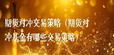 用期货交易对冲(用期货交易对冲什么意思)_财金百科_第1张_青花期货直播间 用期货交易对冲(用期货交易对冲什么意思)_https://qh.ynbygsw.com_财金百科_第1张