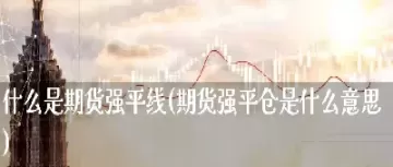 期货强制平仓会全平吗(期货强制平仓标准)_财金百科_第1张_青花期货直播间 期货强制平仓会全平吗(期货强制平仓标准)_https://qh.ynbygsw.com_财金百科_第1张
