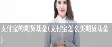 支付宝好期货利息怎样(支付宝好期货在哪里)_期货直播_第1张_青花期货直播间 支付宝好期货利息怎样(支付宝好期货在哪里)_https://qh.ynbygsw.com_期货直播_第1张