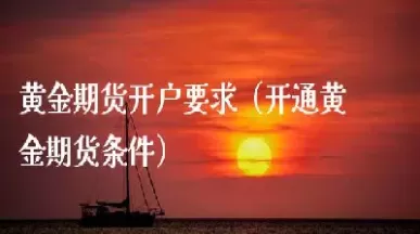 黄金期货帐户(黄金期货帐户怎么开)_财金百科_第1张_青花期货直播间 黄金期货帐户(黄金期货帐户怎么开)_https://qh.ynbygsw.com_财金百科_第1张