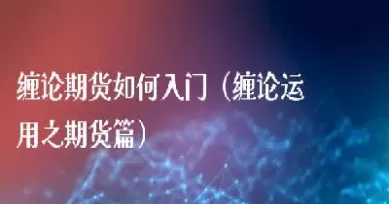 期货缠论运用(期货缠论运用背驰技巧)_期货交易_第1张_青花期货直播间 期货缠论运用(期货缠论运用背驰技巧)_https://qh.ynbygsw.com_期货交易_第1张