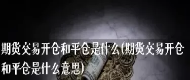 股指期货的开仓和平仓(股指期货的开仓和平仓的区别)_期货喊单_第1张_青花期货直播间 股指期货的开仓和平仓(股指期货的开仓和平仓的区别)_https://qh.ynbygsw.com_期货喊单_第1张
