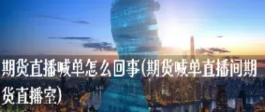 期货直播间喊单求机会(期货直播间喊单求机会是什么)_国际期货_第1张_青花期货直播间 期货直播间喊单求机会(期货直播间喊单求机会是什么)_https://qh.ynbygsw.com_国际期货_第1张