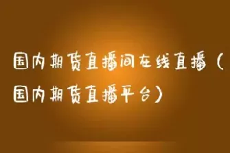 期货直播间在线直播怎么弄的(期货直播室排行榜)_国际期货_第1张_青花期货直播间 期货直播间在线直播怎么弄的(期货直播室排行榜)_https://qh.ynbygsw.com_国际期货_第1张