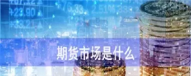 期货市场的介绍(期货市场的介绍和特点)_财金百科_第1张_青花期货直播间 期货市场的介绍(期货市场的介绍和特点)_https://qh.ynbygsw.com_财金百科_第1张