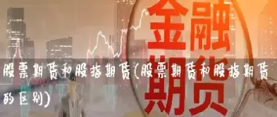 股市跟期货的区别(股市跟期货的区别是什么)_https://qh.ynbygsw.com_国际期货_第1张