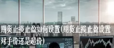 新手如何在期货市场设置止损止盈(新手如何在期货市场设置止损止盈模式)_期货交易_第1张_青花期货直播间 新手如何在期货市场设置止损止盈(新手如何在期货市场设置止损止盈模式)_https://qh.ynbygsw.com_期货交易_第1张