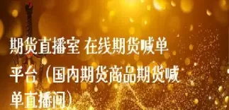 正大期货直播间喊单(期货直播室喊单)_财金百科_第1张_青花期货直播间 正大期货直播间喊单(期货直播室喊单)_https://qh.ynbygsw.com_财金百科_第1张