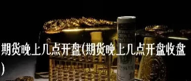 国内期货市场开盘收盘时间(国内期货市场开盘收盘时间表)_财金知识_第1张_青花期货直播间 国内期货市场开盘收盘时间(国内期货市场开盘收盘时间表)_https://qh.ynbygsw.com_财金知识_第1张