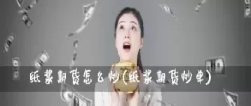 个人如何开通纸浆期货(个人如何开通纸浆期货交易)_期货喊单_第1张_青花期货直播间 个人如何开通纸浆期货(个人如何开通纸浆期货交易)_https://qh.ynbygsw.com_期货喊单_第1张
