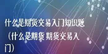什么是期货期货交易(什么是期货交易的技术)_期货交易_第1张_青花期货直播间 什么是期货期货交易(什么是期货交易的技术)_https://qh.ynbygsw.com_期货交易_第1张