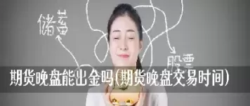 上期所期货晚盘能交易吗(上期所期货合约)_期货交易_第1张_青花期货直播间 上期所期货晚盘能交易吗(上期所期货合约)_https://qh.ynbygsw.com_期货交易_第1张